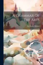 A Grammar Of The Arts af Charles Holmes