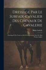 Dressage par le surfaix-cavalier des chevaux de cavalerie: D'attelage et de coursè en six et douze leçons orné de huit dessins anglais af Marie Isabelle