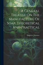 A General Treatise On The Manufacture Of Soap, Theoretical And Practical af Hippolyte Dussauce