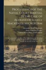 Proceedings of the Naval Court Martial in the Case of Alexander Slidell Mackenzie Microform: A Commander in the Navy of the United States, &c., Includ af Alexander Slidell Mackenzie