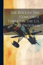 The Role of the Concorde Threat in the U.S. SST Program af Mel Horwitch