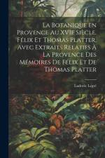 La botanique en Provence au XVIe siècle. Félix et Thomas Platter, avec extraits relatifs à la Provence des mémoires de Félix et de Thomas Platter