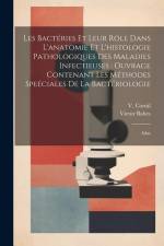 Les bactéries et leur rôle dans l'anatomie et l'histologie pathologiques des maladies infectieuses: ouvrage contenant les méthodes speéciales de la ba af Victor Babes