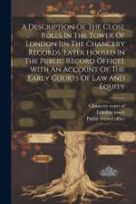 A Description Of The Close Rolls In The Tower Of London [in The Chancery Records, Later Housed In The Public Record Office]. With An Account Of The Ea af Thomas Duffus Hardy (Sir