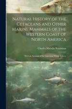 Natural History of the Cetaceans and Other Marine Mammals of the Western Coast of North America: With an Account of the American Whale Fishery af Charles Melville Scammon