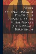 Series Ordinationum Ex Pontificali Romano... . Ordo Missae Private Juxta Missale Bisuntinum af Anonymous
