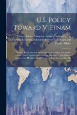 U.S. Policy Toward Vietnam: Hearing Before the Subcommittee on East Asian and Pacific Affairs of the Committee on Foreign Relations, United States af United States Congress Senate Comm
