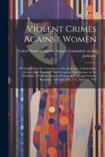 Violent Crimes Against Women: Hearing Before the Committee on the Judiciary, United States Senate, One Hundred Third Congress, First Session on the af United States Congress Senate Comm