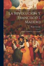 La revolución y Francisco I. Madero: Primero, segunda y tercera etapas af Roque Estrada