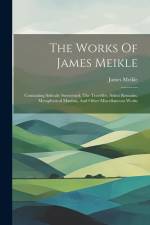 The Works Of James Meikle: Containing Solitude Sweetened, The Traveller, Select Remains, Metaphysical Maxims, And Other Miscellaneous Works af James Meikle