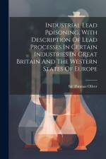 Industrial Lead Poisoning, With Description Of Lead Processes In Certain Industries In Great Britain And The Western States Of Europe af Thomas Oliver