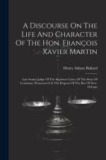 A Discourse On The Life And Character Of The Hon. François Xavier Martin: Late Senior Judge Of The Supreme Court, Of The State Of Louisiana, Pronounce af Henry Adams Bullard