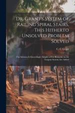 Dr. Grant's System of Railing Spiral Stairs, This Hitherto Unsolved Problem Solved; the Solution is Exceedingly Simple; a few Remarks on the Tangent S af C. C. Grant