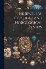 The Jewelers' Circular And Horological Review; Volume 37 af Anonymous