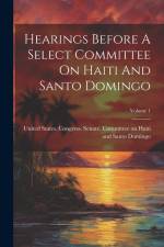 Hearings Before A Select Committee On Haiti And Santo Domingo; Volume 1 af United States Congress Senate Comm