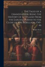 The Tales of a Grandfather: Being the History of Scotland From the Earliest Period to the Close of the Rebellion, 1745-46: 1 af Walter Scott