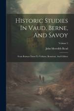 Historic Studies In Vaud, Berne, And Savoy: From Roman Times To Voltaire, Rousseau, And Gibbon; Volume 2 af John Meredith Read