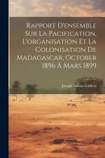 Rapport D'ensemble Sur La Pacification, L'organisation Et La Colonisation De Madagascar, October 1896 À Mars 1899 af Joseph-Simon Gallieni