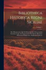 Bibliotheca Historica Regni Siciliae: Sive Historicorum, Qui De Rebus Sjiculis A Saracenorum Invasione Usque Ad Aragonensiun Principatum Illustriora M af Anonymous