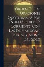 Orden De Las Oraciones Quotidianas Por Estilo Siguido, Y Corriente, Con Las De Hanucah, Purim, Y Aiuno Del Solo af Anonymous