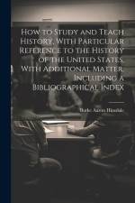 How to Study and Teach History, With Particular Reference to the History of the United States, With Additional Matter, Including a Bibliographical Ind af Burke Aaron Hinsdale