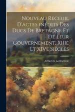 Nouveau receuil d'actes inédits des ducs de Bretagne et de leur gouvernement, XIIIe et XIVe siècles af Arthur De La Borderie
