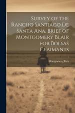 Survey of the Rancho Santiago de Santa Ana. Brief of Montgomery Blair for Bolsas Claimants af Montgomery Blair