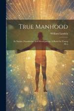 True Manhood: Its Nature, Foundation And Development. A Book For Young Men af William Landels