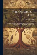 The Origin of Life; Being an Account of Experiments With Certain Superheated Saline Solutions in Hermetically Sealed Vessels af H. Charlton Bastian