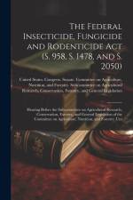 The Federal Insecticide, Fungicide and Rodenticide Act (S. 958, S. 1478, and S. 2050): Hearing Before the Subcommittee on Agricultural Research, Conse af United States Congress Senate Comm
