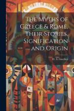 The Myths of Greece & Rome, Their Stories, Signification and Origin af H. A. D. Guerber