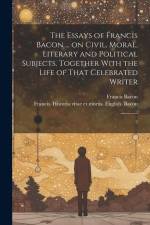 The Essays of Francis Bacon ... on Civil, Moral, Literary and Political Subjects. Together With the Life of That Celebrated Writer: 2 af Francis Bacon