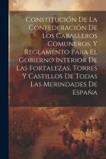 Constitución De La Confederación De Los Caballeros Comuneros, Y Reglamento Para El Gobierno Interior De Las Fortalezas, Torres Y Castillos De Todas La af Anonymous