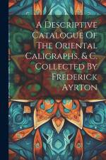 A Descriptive Catalogue Of The Oriental Caligraphs, & C. Collected By Frederick Ayrton af Anonymous