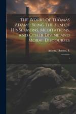 The Works of Thomas Adams: Being the sum of his Sermons, Meditations, and Other Divine and Moral Discourses: 1 af Thomas Adams