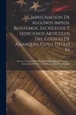 Impugnación De Algunos Impios, Blasfemos, Sacrílegos Y Sediciosos Artículos Del Código De Anarquía, Cuyo Título Es: Decreto Constitucional Para La Lib af Anonymous
