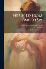 The Child From one to Six: His Care and Training af United States Children's Bureau
