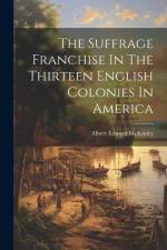The Suffrage Franchise In The Thirteen English Colonies In America af Albert Edward McKinley