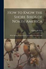 How to Know the Shore Birds of North America: All the Species Being Grouped According to Size and Color af Charles B. Cory