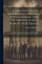 A Fair State Of The Case Between The East India Company, And The Owners Of Ships Now In Their Service: To Which Are Added Considerations On Mr. Brough af Alexander Dalrymple