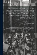 An Itinerary Vvritten by Fynes Moryson Gent. First in the Latine Tongue, and Then Translated by him Into English: Containing his ten Yeeres Travell Th af Fynes Moryson