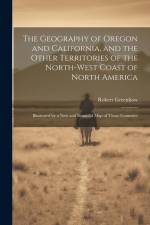 The Geography of Oregon and California, and the Other Territories of the North-west Coast of North America: Illustrated by a new and Beautiful map of af Robert Greenhow