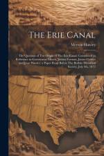 The Erie Canal: The Question of The Origin of The Erie Canal: Considered in Reference to Gouverneur Morris, Joshua Forman, James Gedde af Merwin Hawley