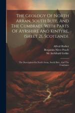 The Geology Of North Arran, South Bute, And The Cumbraes, With Parts Of Ayrshire And Kintyre, (sheet 21, Scotland).: The Description On North Arran, S af William Gunn