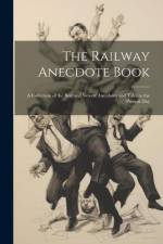 The Railway Anecdote Book: A Collection of the Best and Newest Anecdotes and Tales to the Present Day af Anonymous