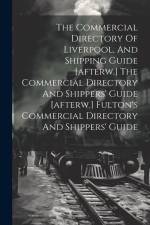 The Commercial Directory Of Liverpool, And Shipping Guide [afterw.] The Commercial Directory And Shippers' Guide [afterw.] Fulton's Commercial Directo af Anonymous