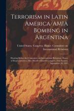 Terrorism in Latin America/AMIA Bombing in Argentina: Hearing Before the Committee on International Relations, House of Representatives, One Hundred F af United States Congress House Commi