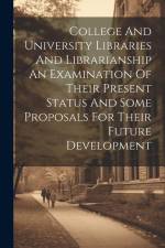 College And University Libraries And Librarianship An Examination Of Their Present Status And Some Proposals For Their Future Development af Anonymous