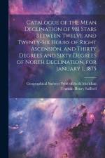 Catalogue of the Mean Declination of 981 Stars Between Twelve and Twenty-six Hours of Right Ascension, and Thirty Degrees and Sixty Degrees of North D af Truman Henry Safford