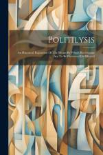 Politilysis: An Historical Exposition Of The Means By Which Revolutions Are To Be Prevented Or Effected af Anonymous